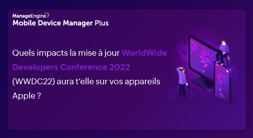 Quelles sont les mises à jour de la WWDC22 et ce qu'elles signifient pour la gestion des appareils Apple